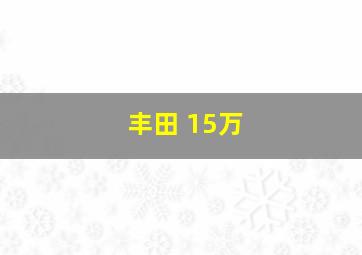 丰田 15万